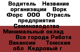 Водитель › Название организации ­ Ворк Форс, ООО › Отрасль предприятия ­ Семеноводство › Минимальный оклад ­ 42 900 - Все города Работа » Вакансии   . Томская обл.,Кедровый г.